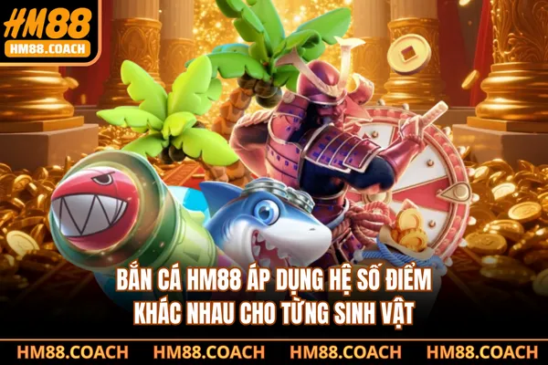 Bắn cá HM88 áp dụng hệ số điểm khác nhau cho từng sinh vật