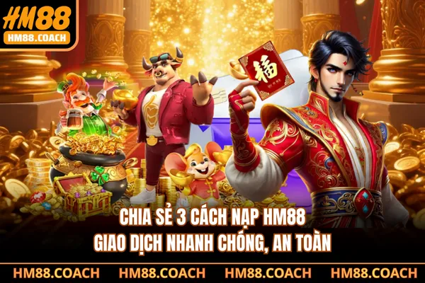 Chia sẻ 3 cách nạp HM88 giao dịch nhanh chóng an toàn