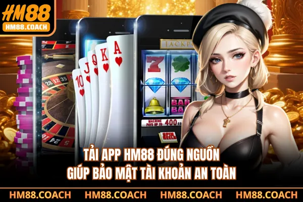 Tải app HM88 đúng nguồn giúp bảo mật tài khoản an toàn