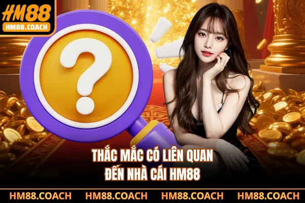 Thắc mắc có liên quan đến nhà cái HM88